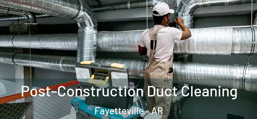 Post-Construction Duct Cleaning Fayetteville - AR